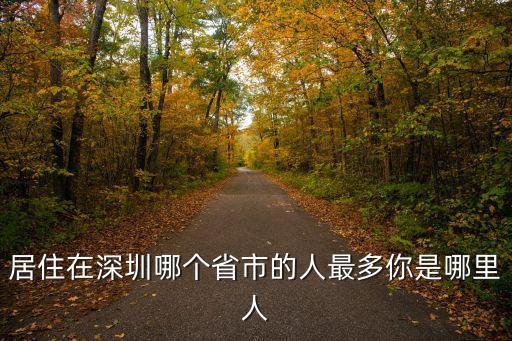 四川人戶口在深圳算哪里人,居住在深圳哪個(gè)省市的人最多