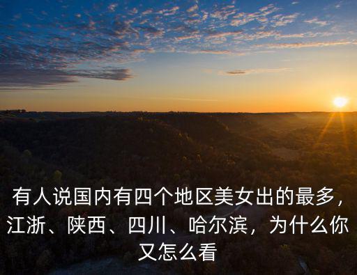 有人說國(guó)內(nèi)有四個(gè)地區(qū)美女出的最多，江浙、陜西、四川、哈爾濱，為什么你又怎么看