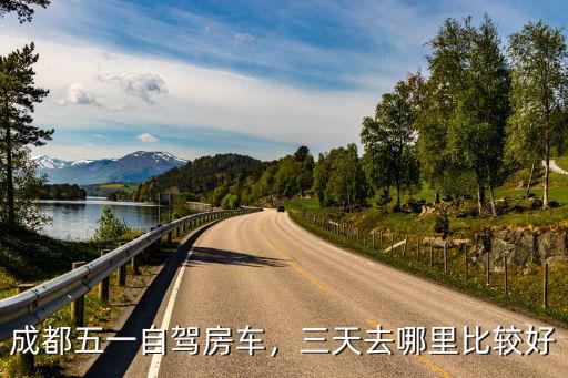 成都五一自駕房車，三天去哪里比較好