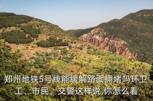 鄭州地鐵5號線能緩解路面擁堵嗎環衛工、市民、交警這樣說,你怎么看