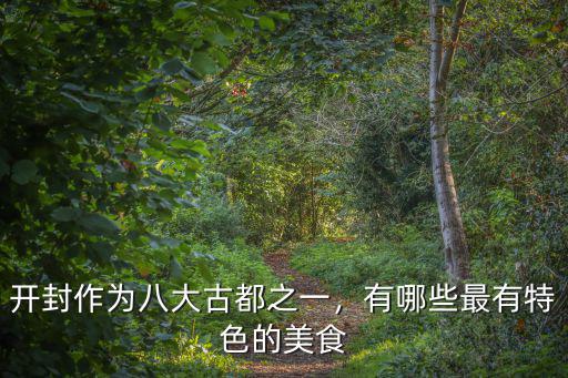 開封作為八大古都之一，有哪些最有特色的美食
