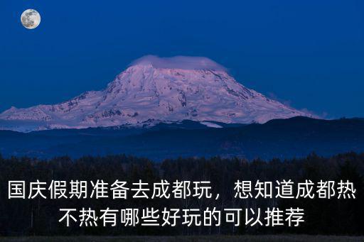 國慶假期準備去成都玩，想知道成都熱不熱有哪些好玩的可以推薦
