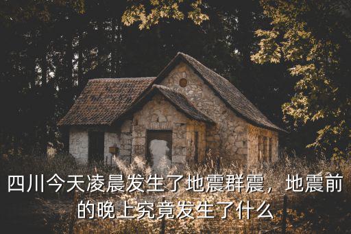 四川今天凌晨發生了地震群震，地震前的晚上究竟發生了什么