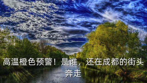 成都橙色預警在哪里發布的,還在成都的街頭奔走