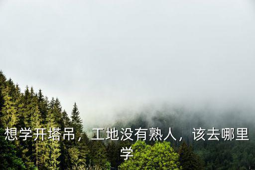 想學開塔吊，工地沒有熟人，該去哪里學