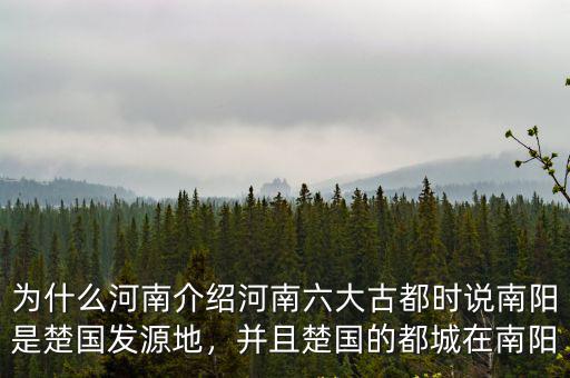 為什么河南介紹河南六大古都時說南陽是楚國發源地，并且楚國的都城在南陽