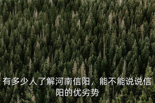 有多少人了解河南信陽，能不能說說信陽的優劣勢