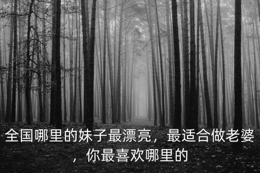 全國哪里的妹子最漂亮，最適合做老婆，你最喜歡哪里的