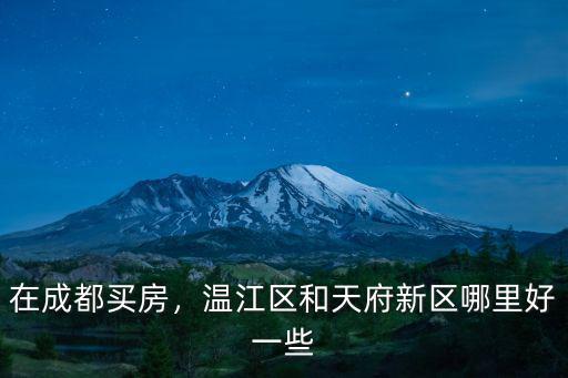 在成都買房，溫江區和天府新區哪里好一些