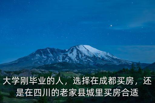 大學剛畢業的人，選擇在成都買房，還是在四川的老家縣城里買房合適