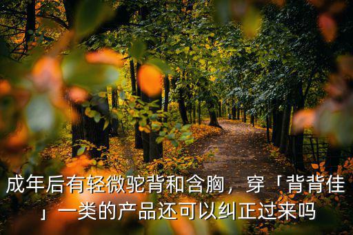 成年后有輕微駝背和含胸，穿「背背佳」一類的產品還可以糾正過來嗎
