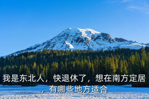 我是東北人，快退休了，想在南方定居，有哪些地方適合