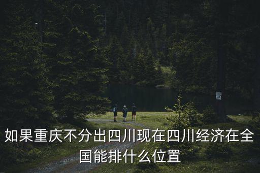 如果重慶不分出四川現(xiàn)在四川經(jīng)濟在全國能排什么位置