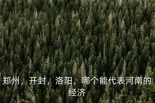 鄭州，開封，洛陽，哪個能代表河南的經濟