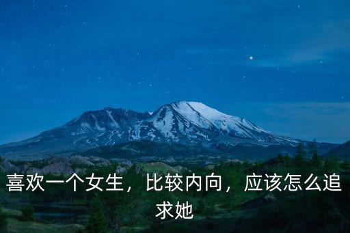 喜歡一個女生，比較內向，應該怎么追求她