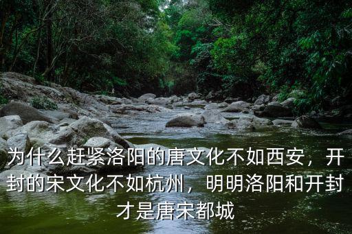 為什么趕緊洛陽的唐文化不如西安，開封的宋文化不如杭州，明明洛陽和開封才是唐宋都城