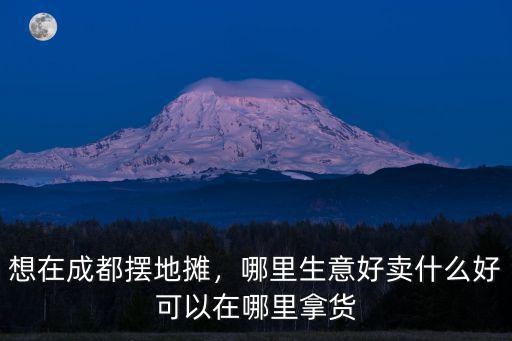 成都地攤區在哪里,想在成都擺地攤