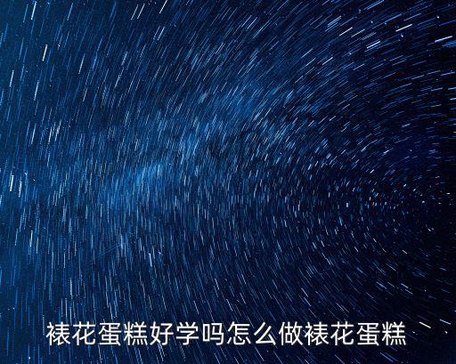 成都學蛋糕裱花哪里好,裱花蛋糕好學嗎