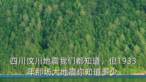 四川汶川地震我們都知道，但1933年那場大地震你知道多少