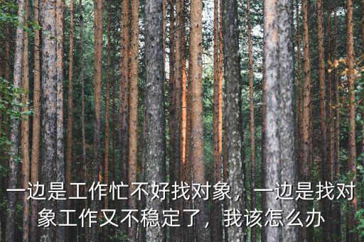 焦作找對象工作怎么樣,找工作難還是找對象難