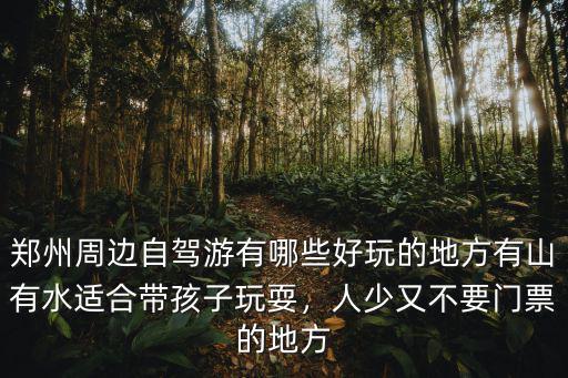 鄭州周邊自駕游有哪些好玩的地方有山有水適合帶孩子玩耍，人少又不要門票的地方