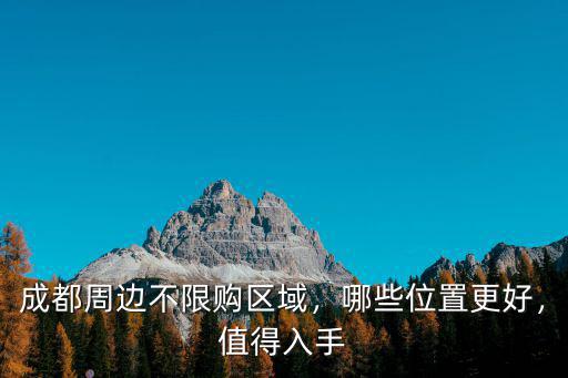 成都非限購區域哪里最值得買,成都周邊不限購區域