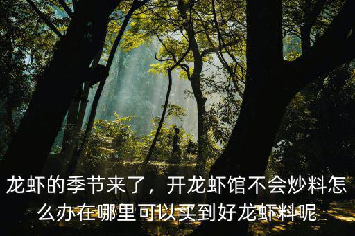 龍蝦的季節(jié)來了，開龍蝦館不會炒料怎么辦在哪里可以買到好龍蝦料呢