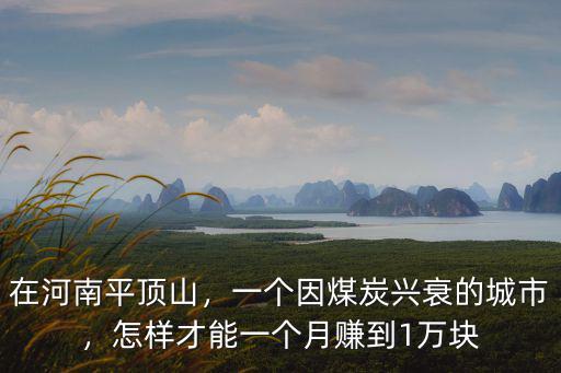 在河南平頂山，一個因煤炭興衰的城市，怎樣才能一個月賺到1萬塊