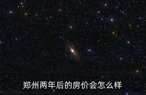 鄭州兩年后的房價(jià)會怎么樣