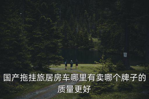 在河南省哪里有賣房車的,國產拖掛旅居房車哪里有賣