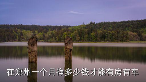 在鄭州一個月掙多少錢才能有房有車