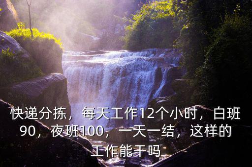 快遞分揀，每天工作12個小時，白班90，夜班100，一天一結，這樣的工作能干嗎