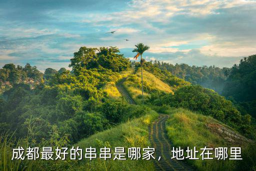 成都哪里冷串會好吃,你覺得哪里的冷串串最好吃