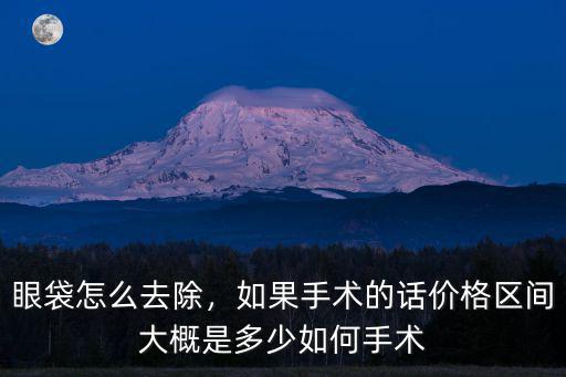 眼袋怎么去除，如果手術的話價格區間大概是多少如何手術