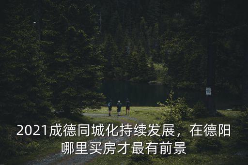 德陽最新房價在哪里找,在德陽哪里買房才最有前景