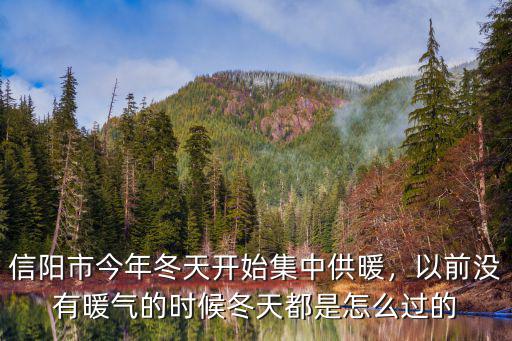 信陽市今年冬天開始集中供暖，以前沒有暖氣的時候冬天都是怎么過的