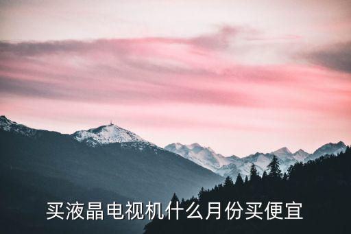 買液晶電視機什么月份買便宜
