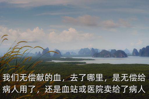 我們無償獻的血，去了哪里，是無償給病人用了，還是血站或醫院賣給了病人