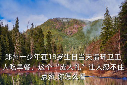 鄭州一少年在18歲生日當天請環衛工人吃早餐，這個“成人禮”讓人忍不住點贊,你怎么看
