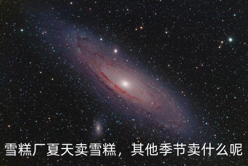 雪糕廠夏天賣雪糕，其他季節(jié)賣什么呢