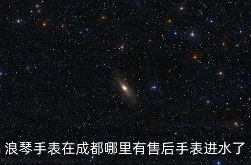浪琴手表在成都哪里有售后手表進水了