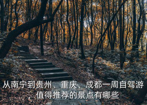從南寧到貴州、重慶、成都一周自駕游，值得推薦的景點有哪些