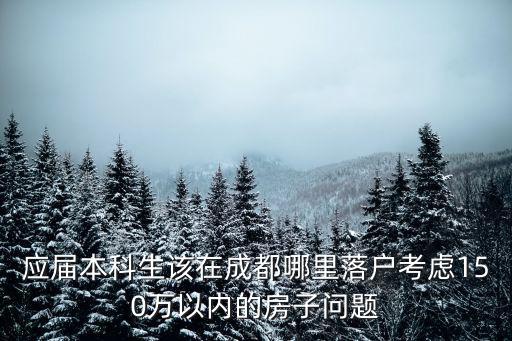 目前落戶成都落哪里比較好,戶口落在成都好還是西安好