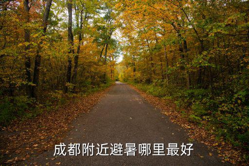 成都附近哪里買房避暑最好,成都附近避暑哪里最好