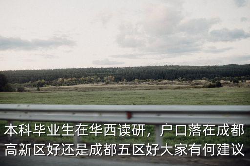 本科畢業(yè)生在華西讀研，戶口落在成都高新區(qū)好還是成都五區(qū)好大家有何建議
