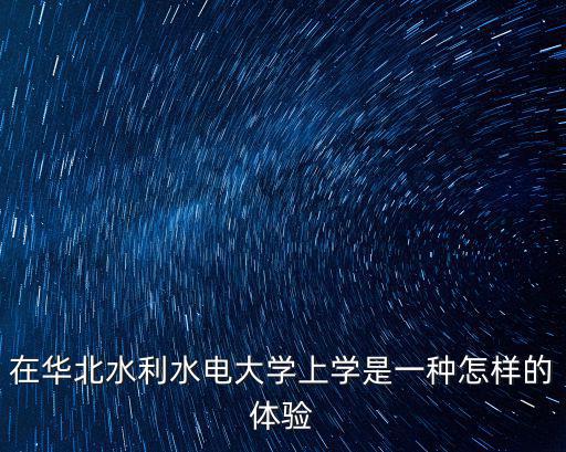 在華北水利水電大學上學是一種怎樣的體驗