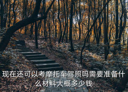 現在還可以考摩托車駕照嗎需要準備什么材料大概多少錢