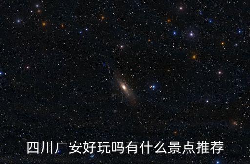 四川廣安旅游哪里好耍,四川廣安好玩嗎