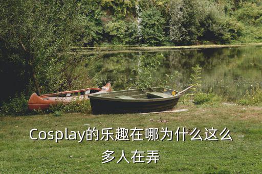 自貢cosplay在哪里,Cosplay的樂趣在哪