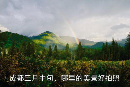 成都三月中旬，哪里的美景好拍照